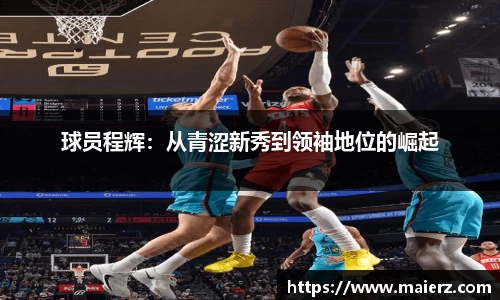 球员程辉：从青涩新秀到领袖地位的崛起